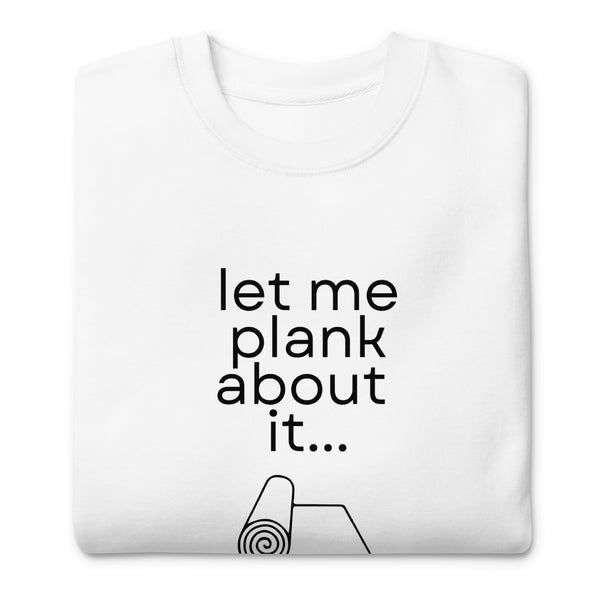 LET ME PLANK Unisex Premium Sweatshirt